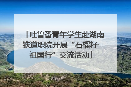 吐鲁番青年学生赴湖南铁道职院开展“石榴籽·祖国行”交流活动