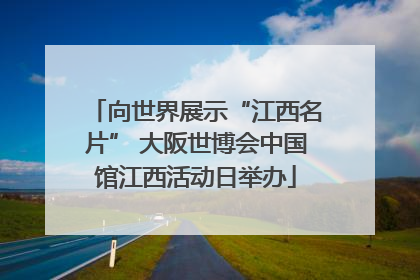 向世界展示“江西名片” 大阪世博会中国馆江西活动日举办