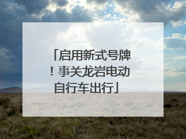 启用新式号牌！事关龙岩电动自行车出行