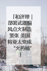 和评理｜部署武器煽风点火制造紧张 美国将亚太变成“火药桶”