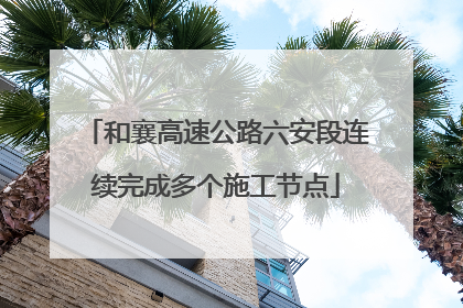 和襄高速公路六安段连续完成多个施工节点