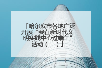 哈尔滨市各地广泛开展“我在新时代文明实践中心过端午”活动（一）