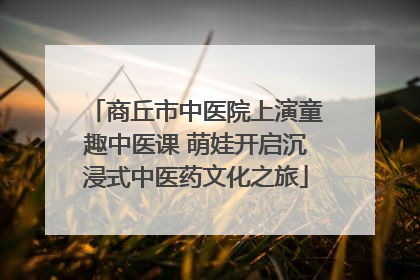 商丘市中医院上演童趣中医课 萌娃开启沉浸式中医药文化之旅