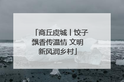 商丘虞城丨饺子飘香传温情 文明新风润乡村