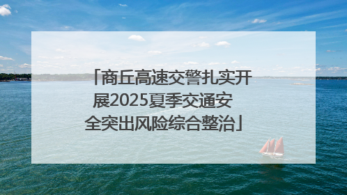 商丘高速交警扎实开展2025夏季交通安全突出风险综合整治