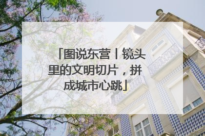 图说东营丨镜头里的文明切片，拼成城市心跳