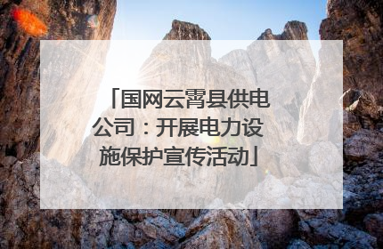 国网云霄县供电公司：开展电力设施保护宣传活动