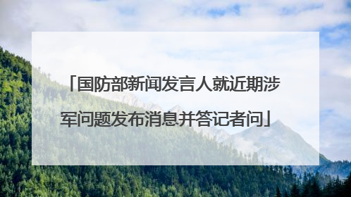 国防部新闻发言人就近期涉军问题发布消息并答记者问