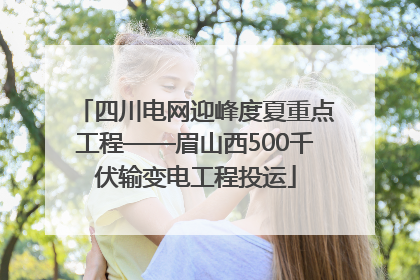 四川电网迎峰度夏重点工程——眉山西500千伏输变电工程投运