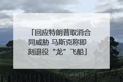 回应特朗普取消合同威胁 马斯克称即刻退役“龙”飞船