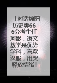 对话绵阳历史类666分考生任珂影：语文数学是优势学科，喜欢汉服，用哭释放情绪