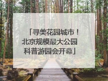 寻美花园城市！北京规模最大公园科普游园会开幕