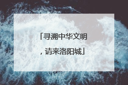 寻溯中华文明，请来洛阳城