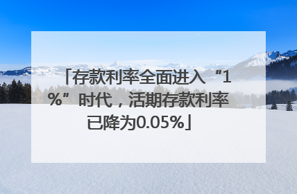 存款利率全面进入“1%”时代，活期存款利率已降为0.05%