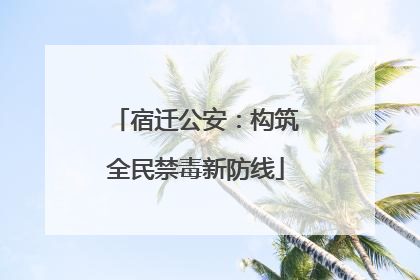 宿迁公安：构筑全民禁毒新防线