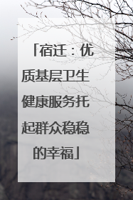 宿迁：优质基层卫生健康服务托起群众稳稳的幸福