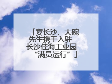 宴长沙、大碗先生携手入驻 长沙佳海工业园“满员运行”