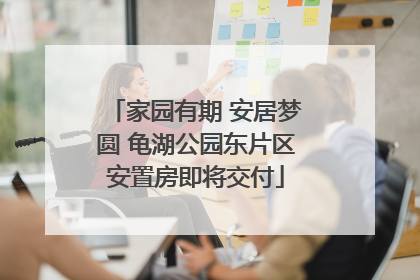 家园有期 安居梦圆 龟湖公园东片区安置房即将交付