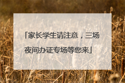 家长学生请注意，三场夜间办证专场等您来