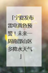 宁夏发布雷电黄色预警！未来一周南部山区多降水天气
