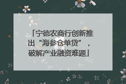 宁德农商行创新推出“海参仓单贷”，破解产业融资难题