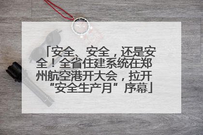 安全、安全，还是安全！全省住建系统在郑州航空港开大会，拉开“安全生产月”序幕