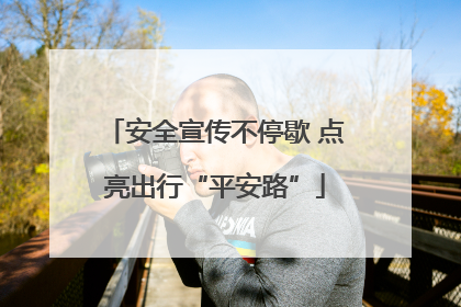 安全宣传不停歇 点亮出行“平安路”