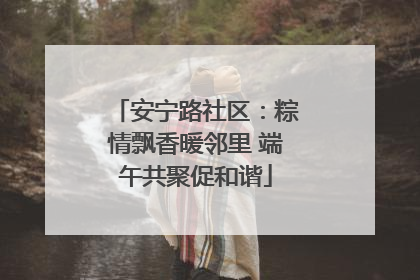 安宁路社区：粽情飘香暖邻里 端午共聚促和谐