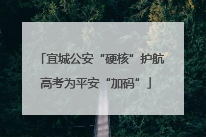 宜城公安“硬核”护航高考为平安“加码”