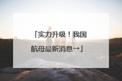 实力升级！我国航母最新消息→