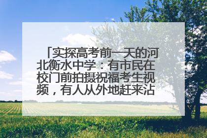 实探高考前一天的河北衡水中学：有市民在校门前拍摄祝福考生视频，有人从外地赶来沾沾“文气”