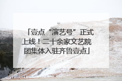 壹点“演艺号”正式上线！二十余家文艺院团集体入驻齐鲁壹点