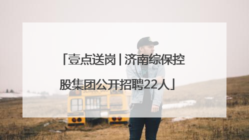 壹点送岗│济南综保控股集团公开招聘22人