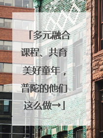 多元融合课程、共育美好童年，普陀的他们这么做→