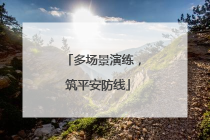 多场景演练，筑平安防线