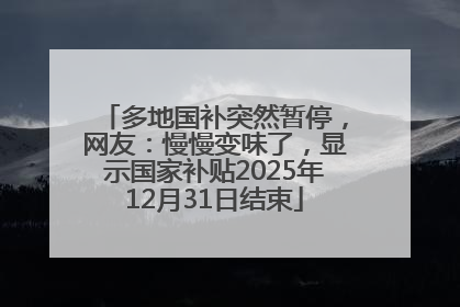 多地国补突然暂停，网友：慢慢变味了，显示国家补贴2025年12月31日结束