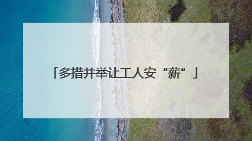 多措并举让工人安“薪”