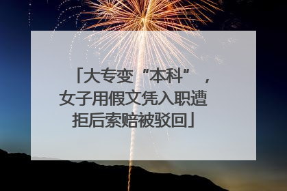 大专变“本科”，女子用假文凭入职遭拒后索赔被驳回