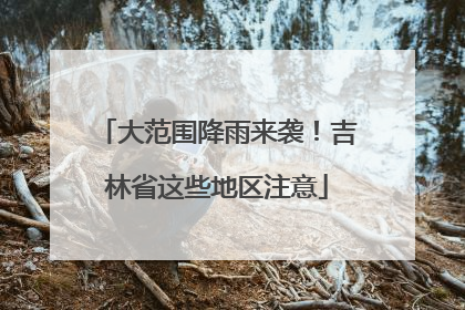 大范围降雨来袭！吉林省这些地区注意
