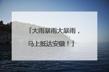 大雨暴雨大暴雨，马上抵达安徽！