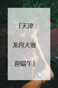 天津：龙舟大赛迎端午