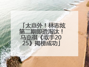太意外！林志炫第二期即遭淘汰！马嘉祺《歌手2025》揭榜成功