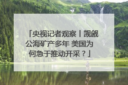 央视记者观察丨觊觎公海矿产多年 美国为何急于推动开采？