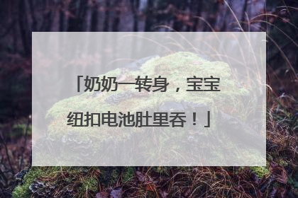 奶奶一转身，宝宝纽扣电池肚里吞！