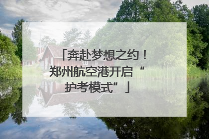 奔赴梦想之约！郑州航空港开启“护考模式”