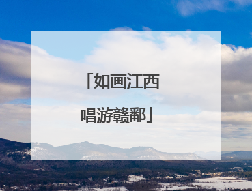 如画江西 唱游赣鄱