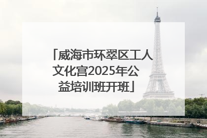 威海市环翠区工人文化宫2025年公益培训班开班