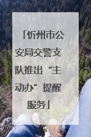 忻州市公安局交警支队推出“主动办”提醒服务