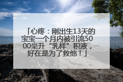 心疼：刚出生13天的宝宝一个月内被引流5000毫升“乳样”积液，好在是为了救他！