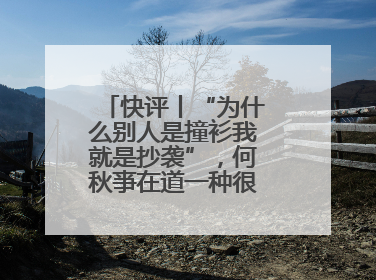 快评丨“为什么别人是撞衫我就是抄袭”，何秋亊在道一种很新的“歉”